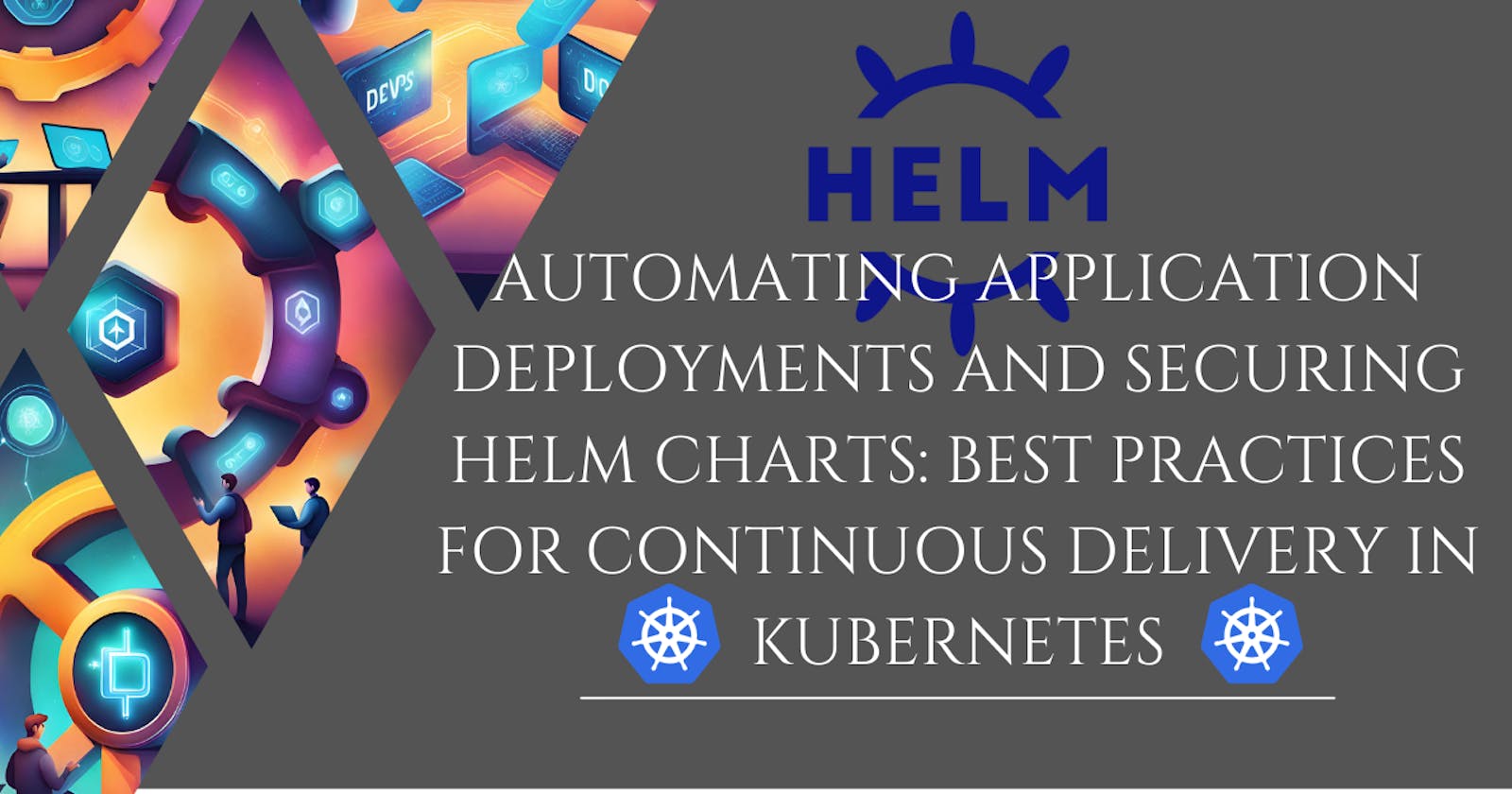 Automating Application Deployments and Securing Helm Charts: Best Practices for Continuous Delivery in Kubernetes