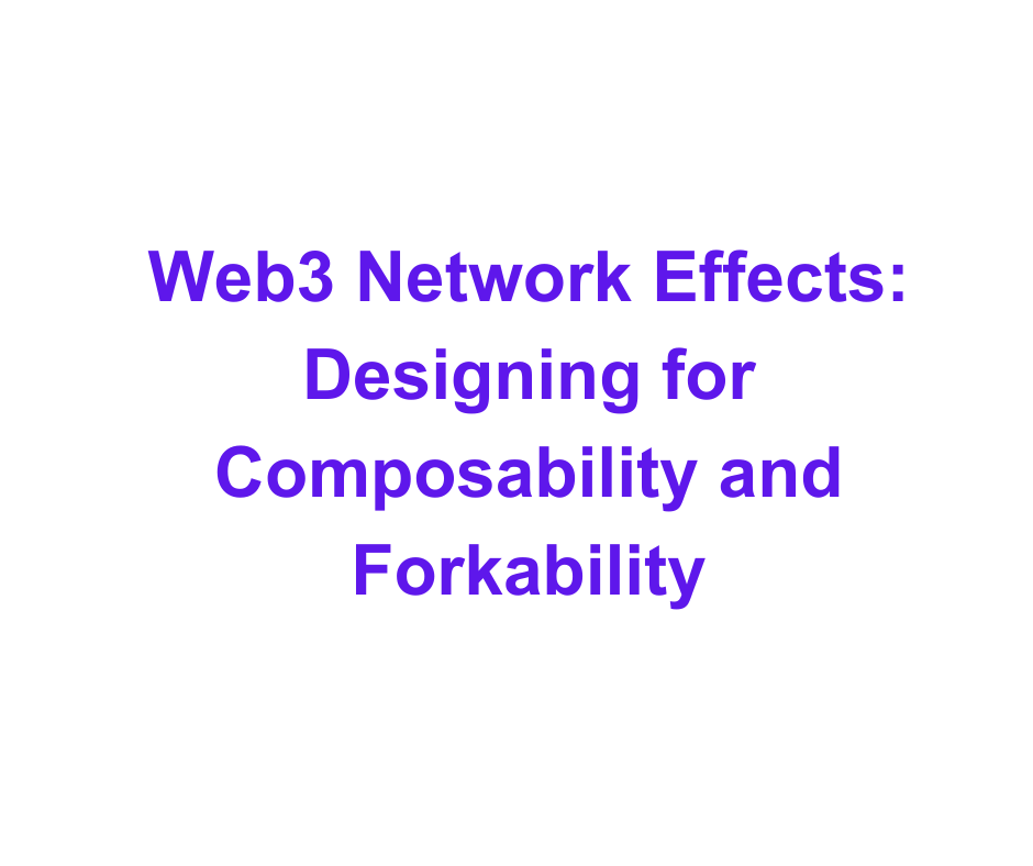 Web3 Network Effects: Designing for Composability and Forkability