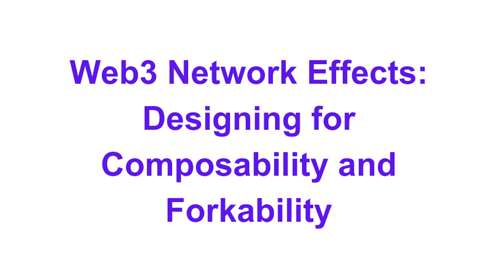Web3 Network Effects: Designing for Composability and Forkability