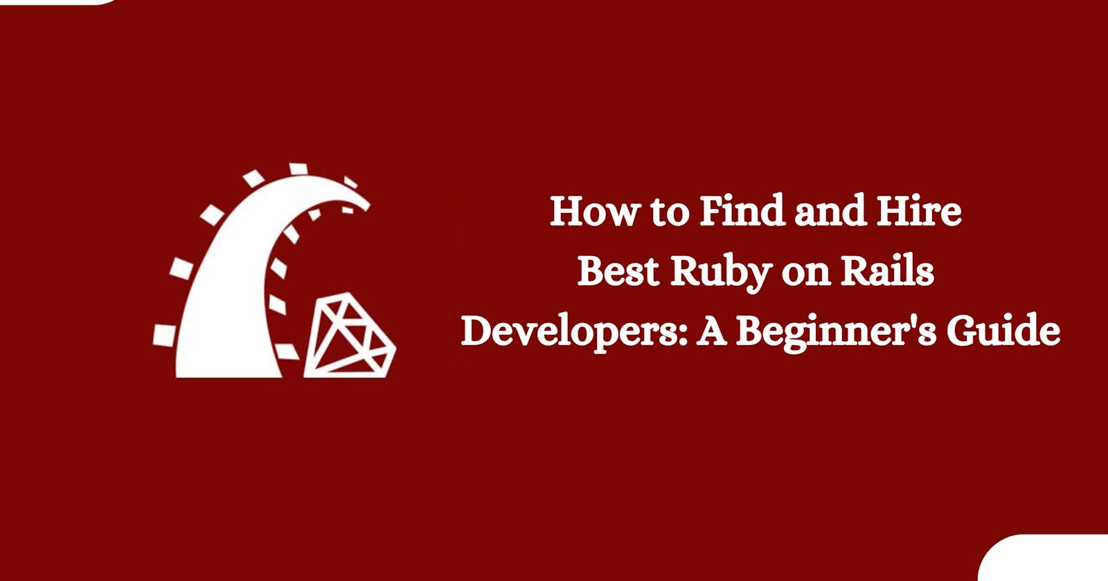 How to Find and Hire Best Ruby on Rails Developers: A Beginner's Guide