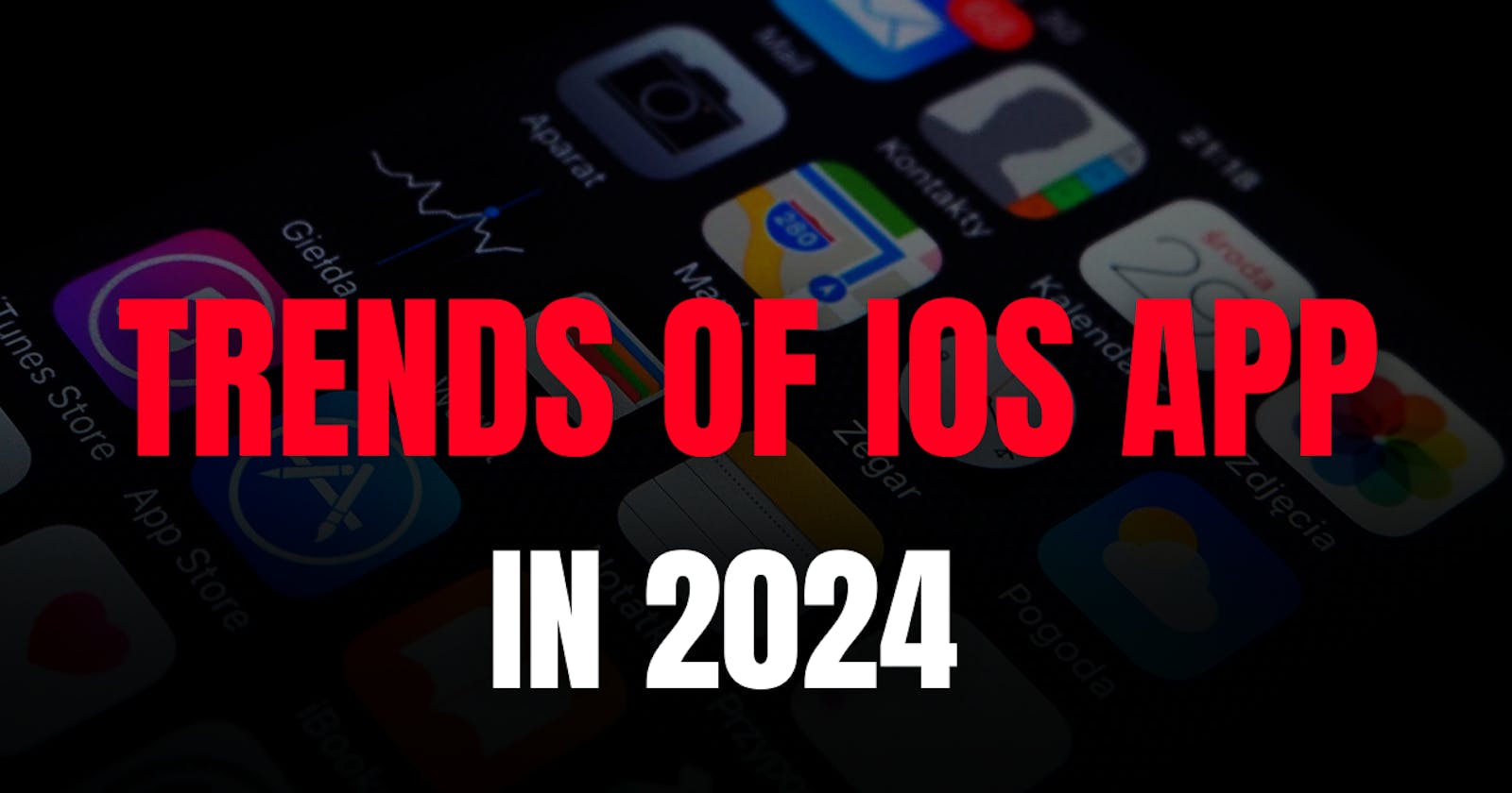 What are Trends of iOS Apps in 2024: A Closer Look