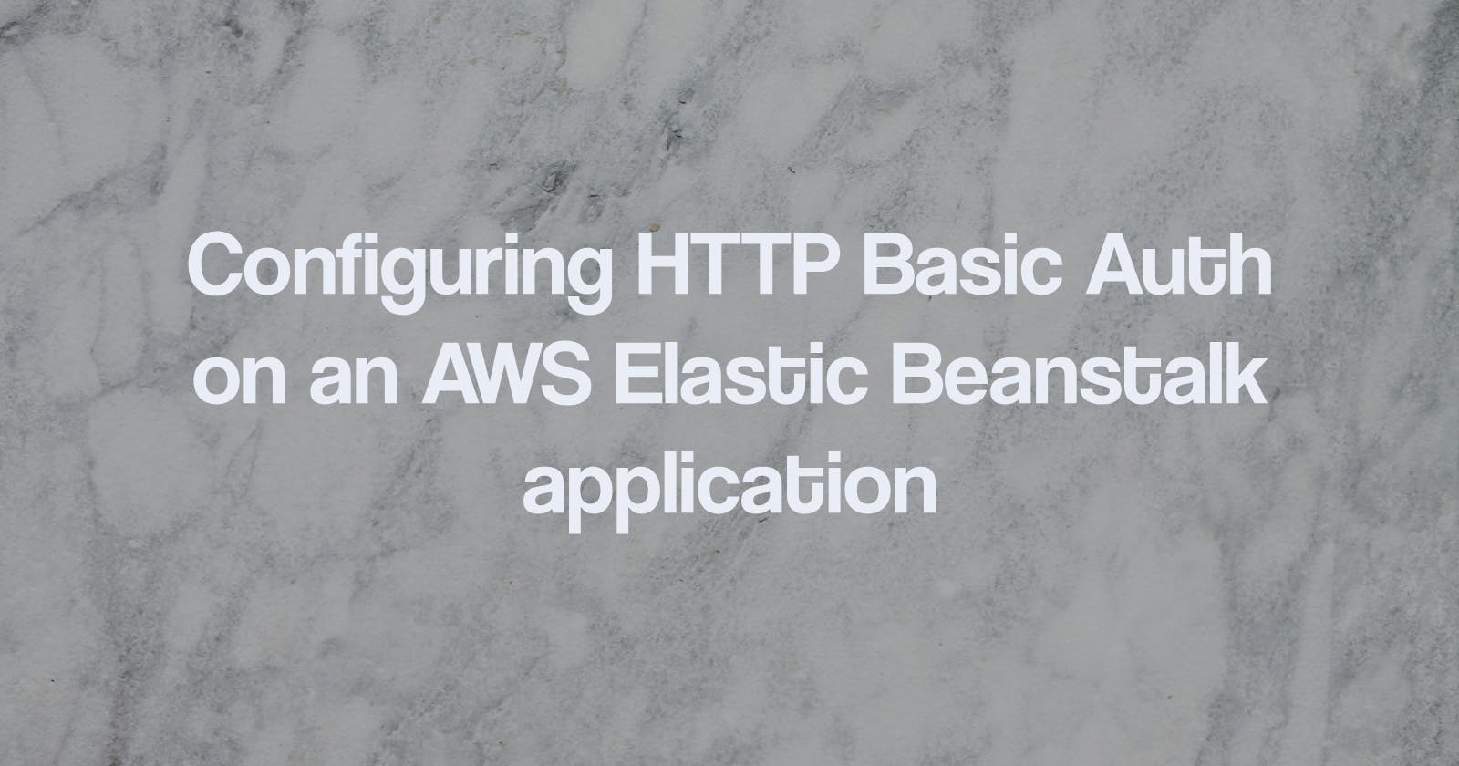 Configuring HTTP Basic Auth on an AWS Elastic Beanstalk application