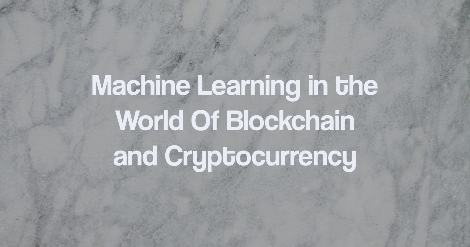 Machine Learning in the World Of Blockchain
and Cryptocurrency