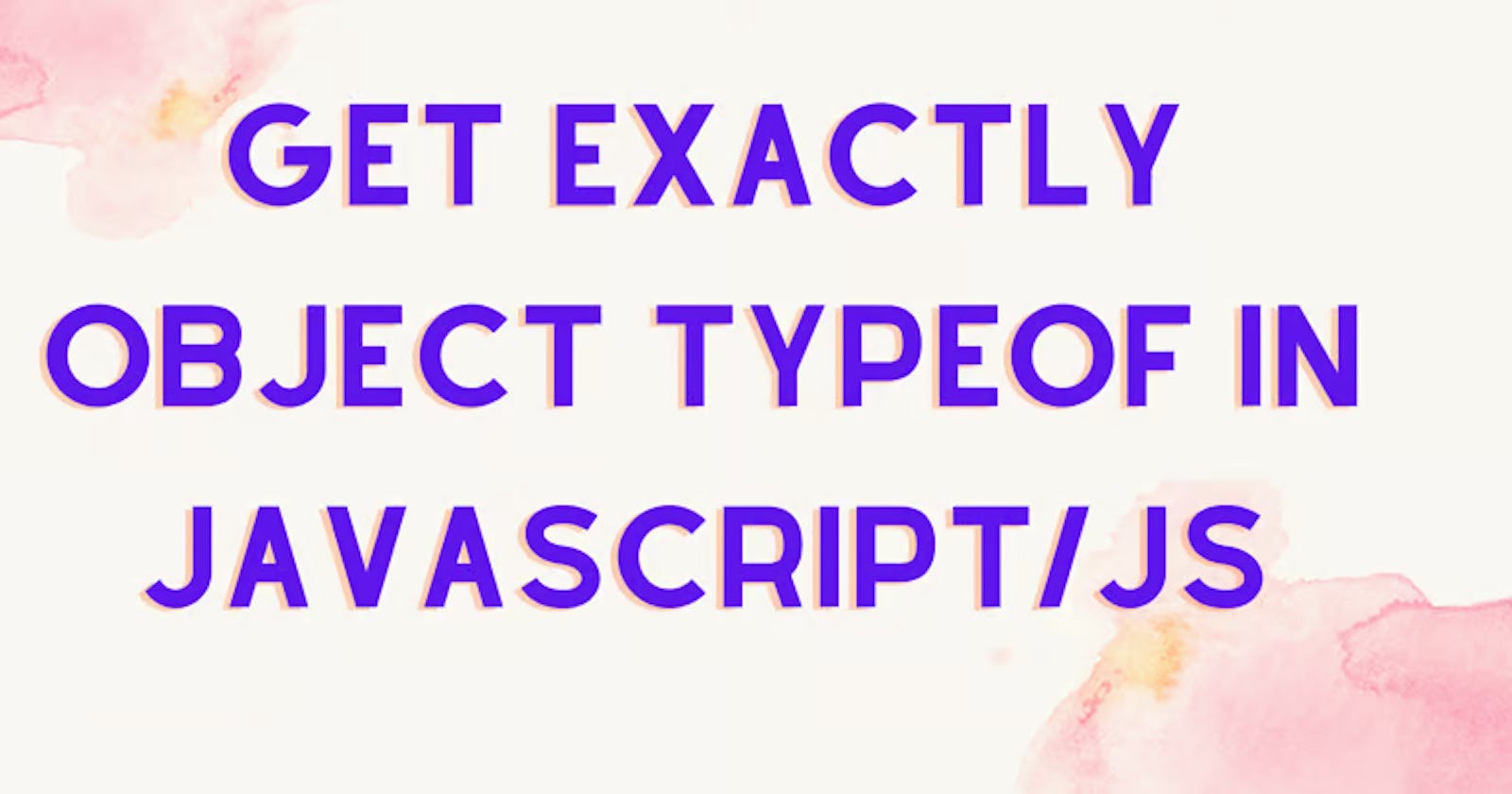 How to get exact Object typeof in JavaScript/JS