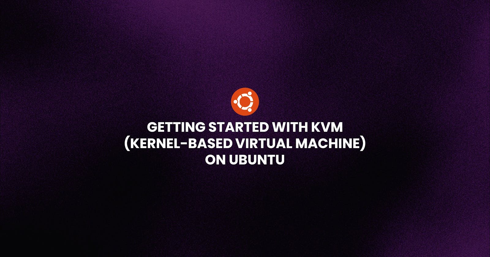 Getting Started with KVM (Kernel-based Virtual Machine) on Ubuntu