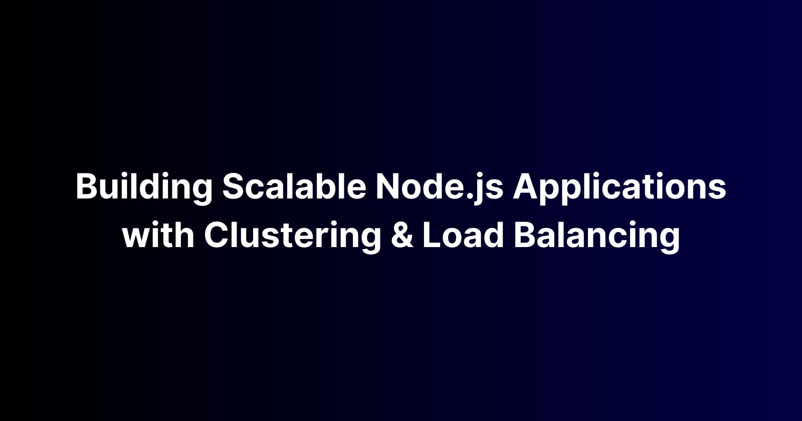Building Scalable Node.js Applications with Clustering and Load Balancing