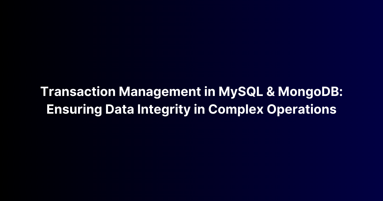 Transaction Management in MySQL and MongoDB: Ensuring Data Integrity in Complex Operations