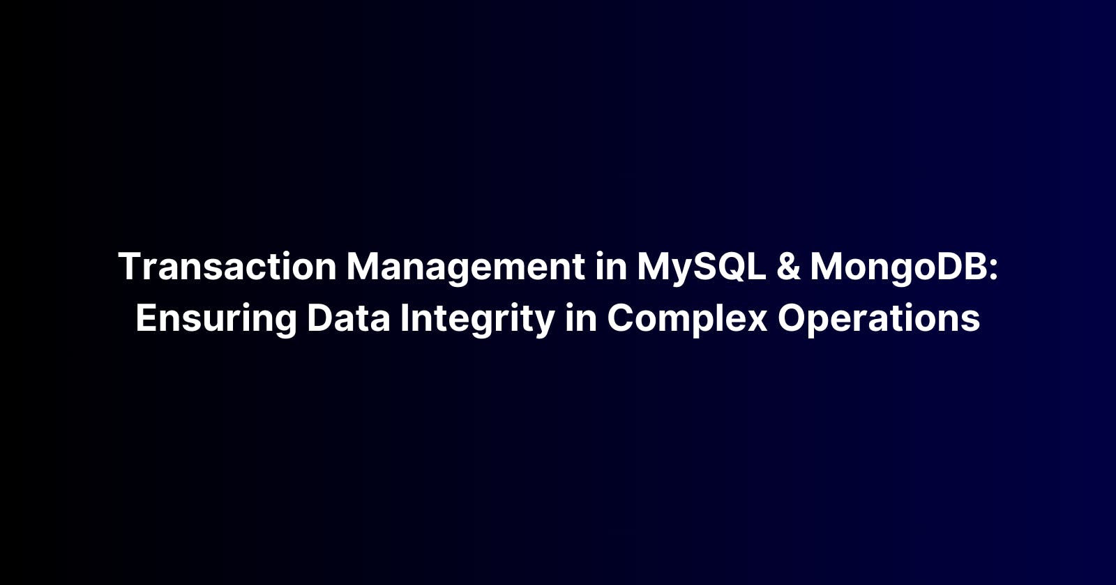 Transaction Management in MySQL and MongoDB: Ensuring Data Integrity in Complex Operations