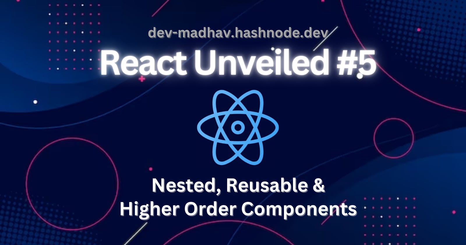 React Unveiled #5 - Nested, Reusable & HO Components.