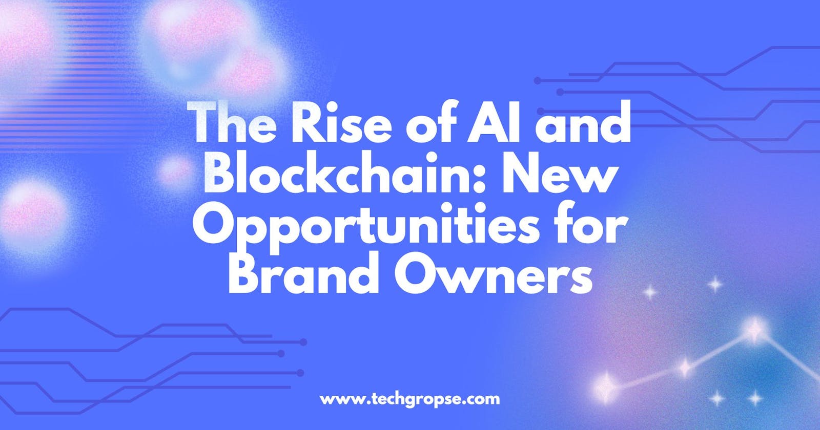 The Rise of AI and Blockchain: New Opportunities for Brand Owners