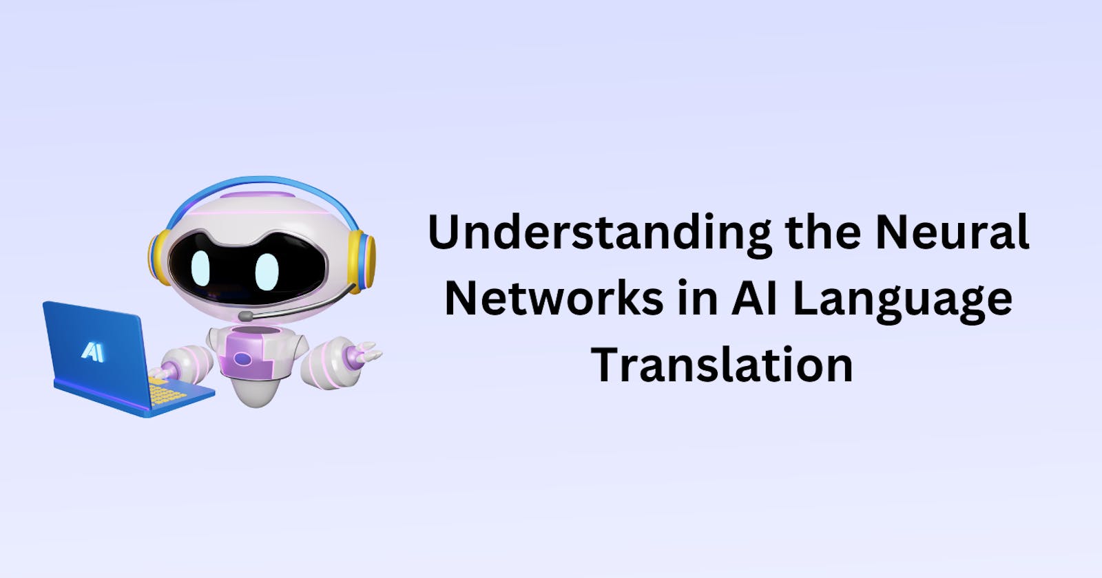 Understanding the Neural Networks in AI Language Translation