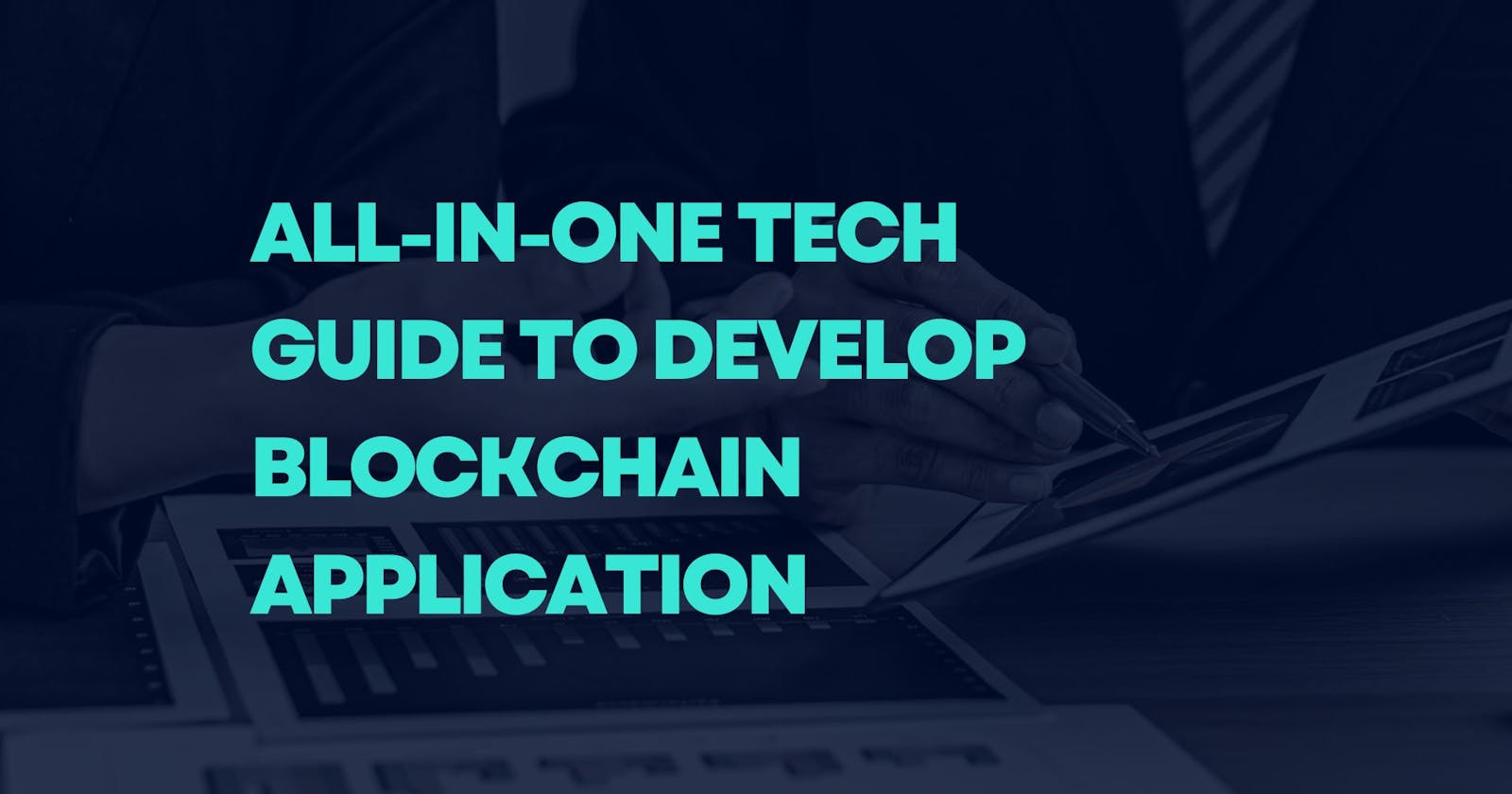 All-In-One Tech Guide To Develop Blockchain Application
