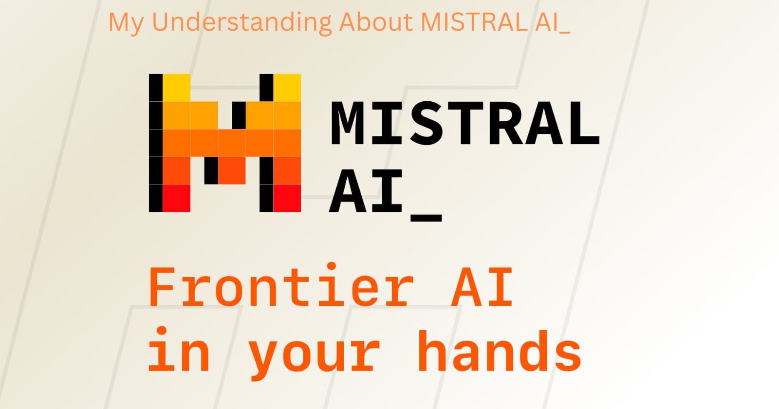 My Understanding of Mistral AI