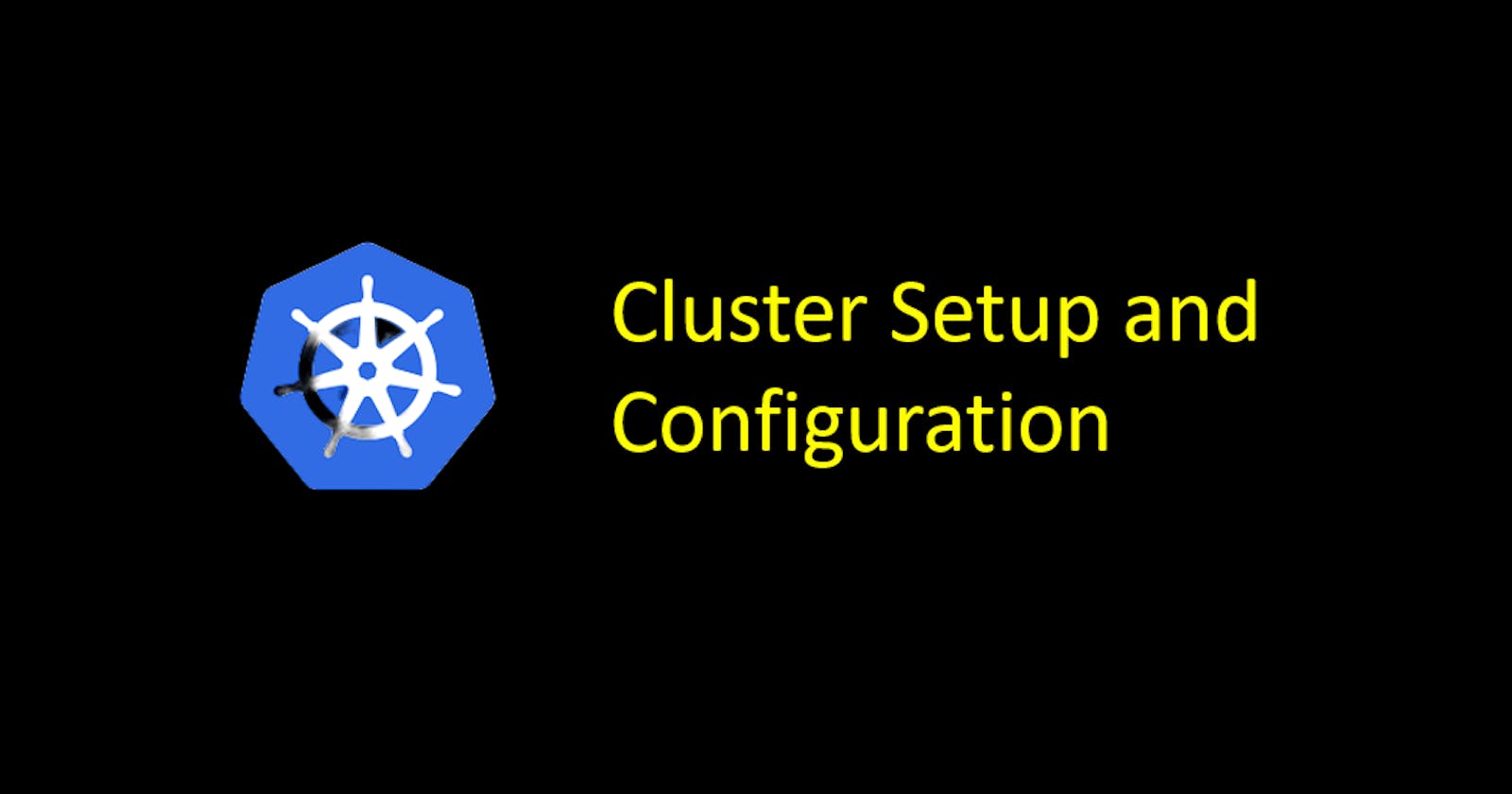 Kubernetes Concepts - Cluster Setup and Configuration
