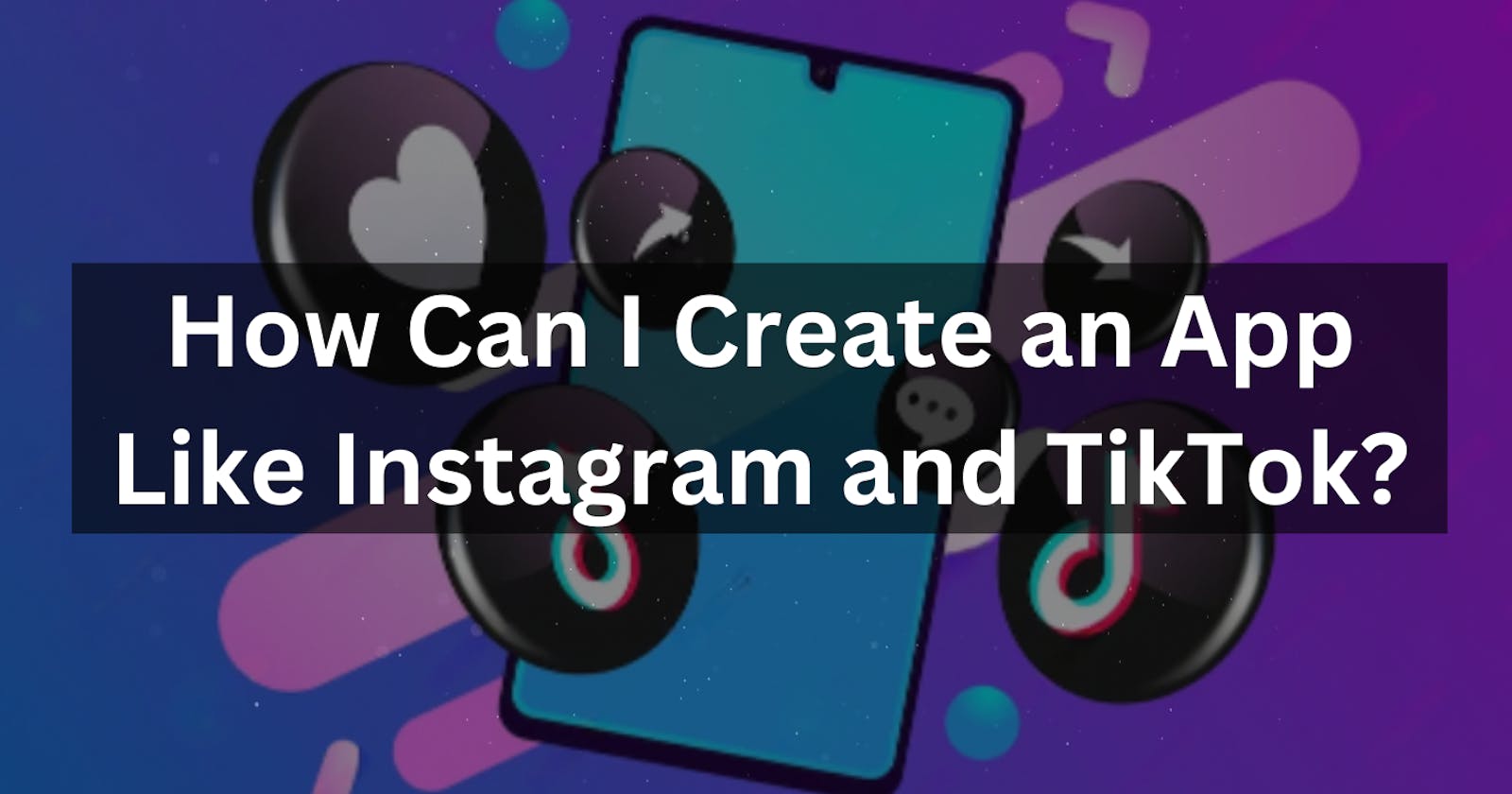 How Can I Create an App Like Instagram and TikTok?