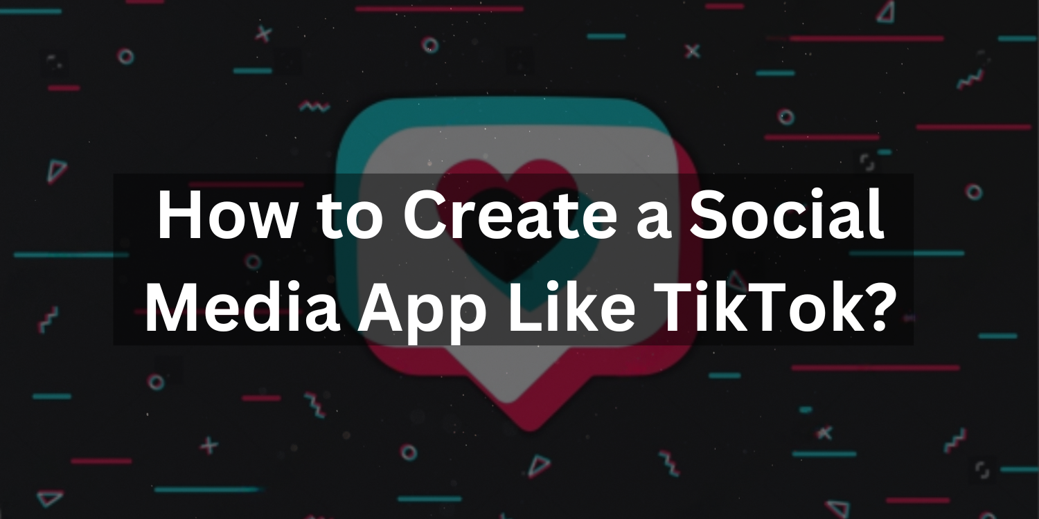 How to Create a Social Media App Like TikTok?