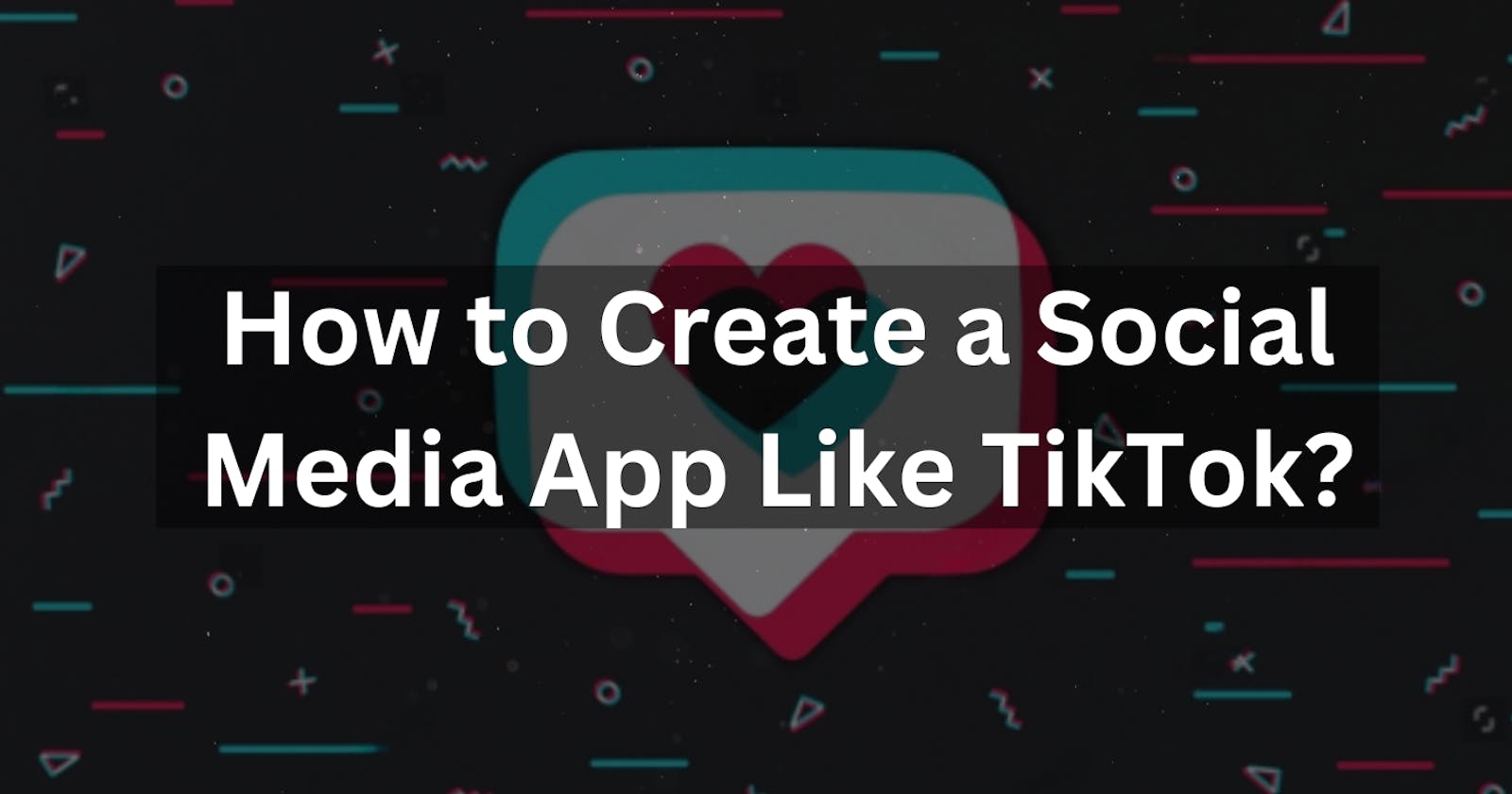 How to Create a Social Media App Like TikTok?
