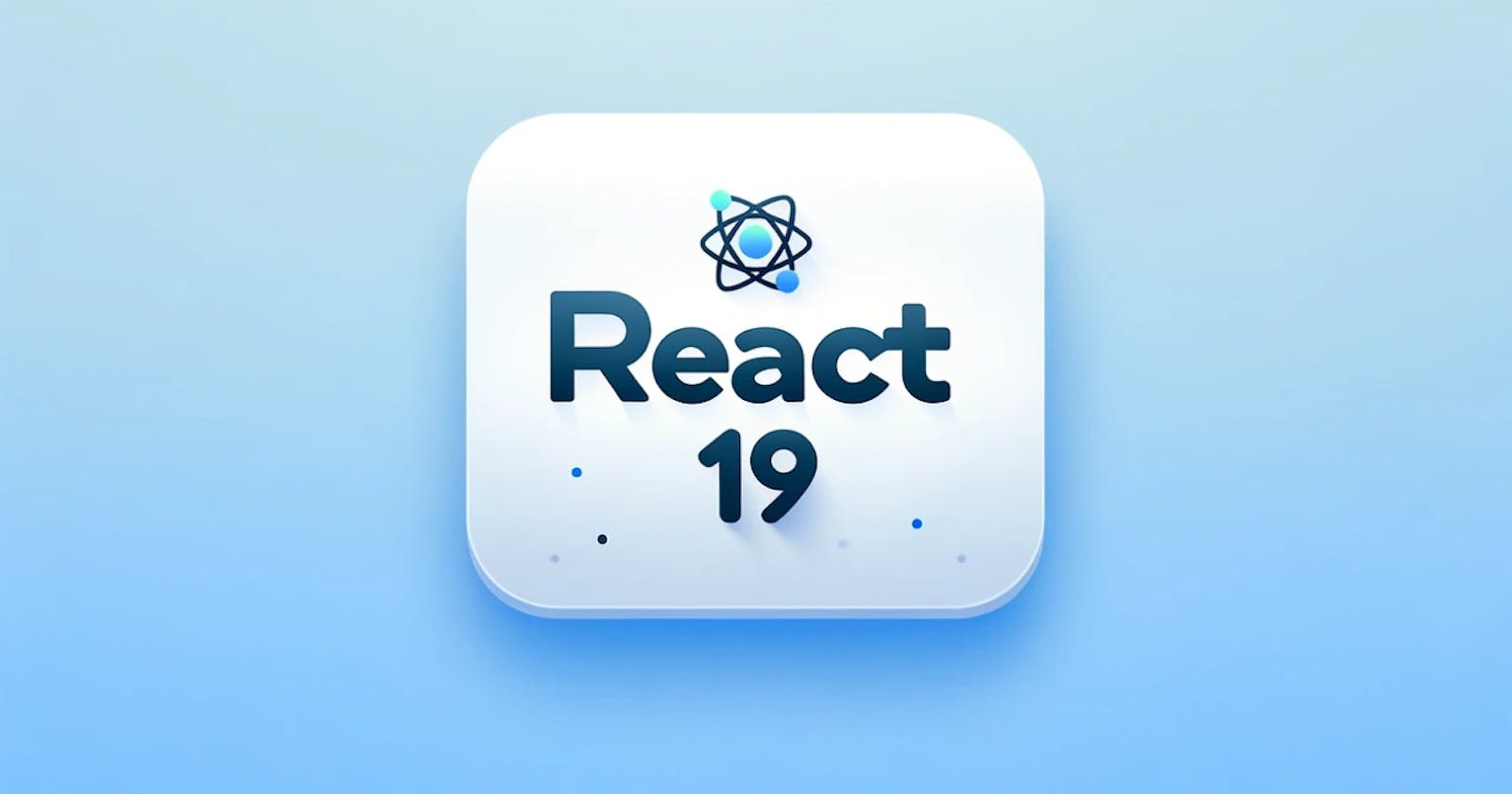Everything You Need to Know about React 19