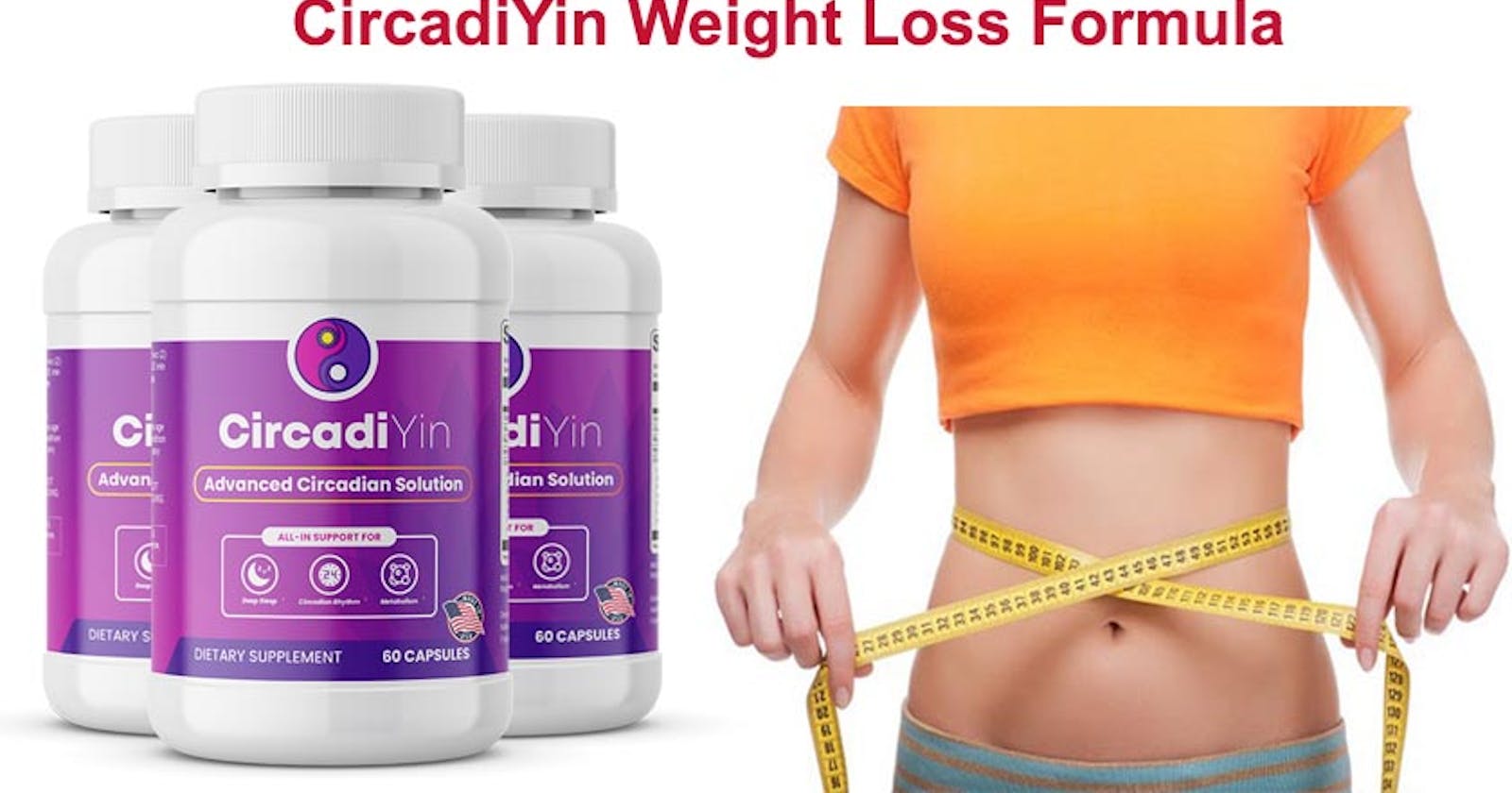 CircadiYin Weight Loss Supplement 100% Safe, Does It Really Work Or Not?