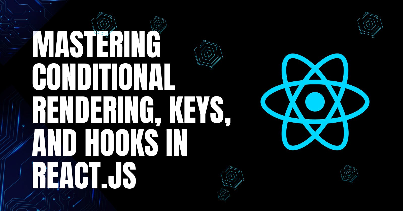 Mastering Conditional Rendering, Keys, and Hooks in React.Js