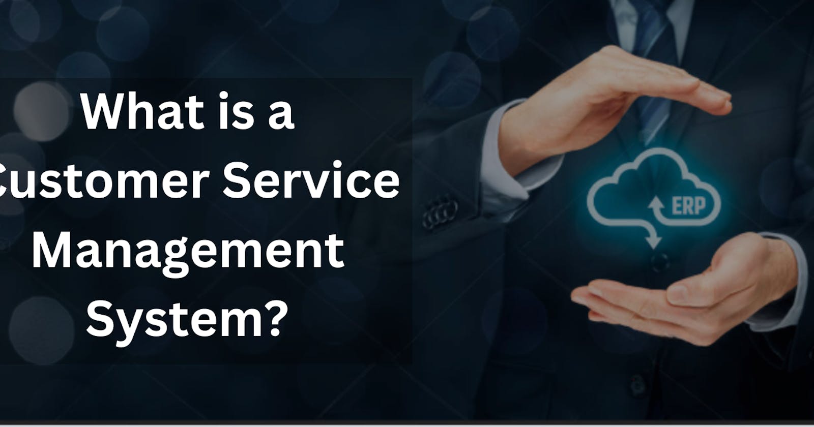 What is a Customer Service Management System? | Key Benefits and Strategies