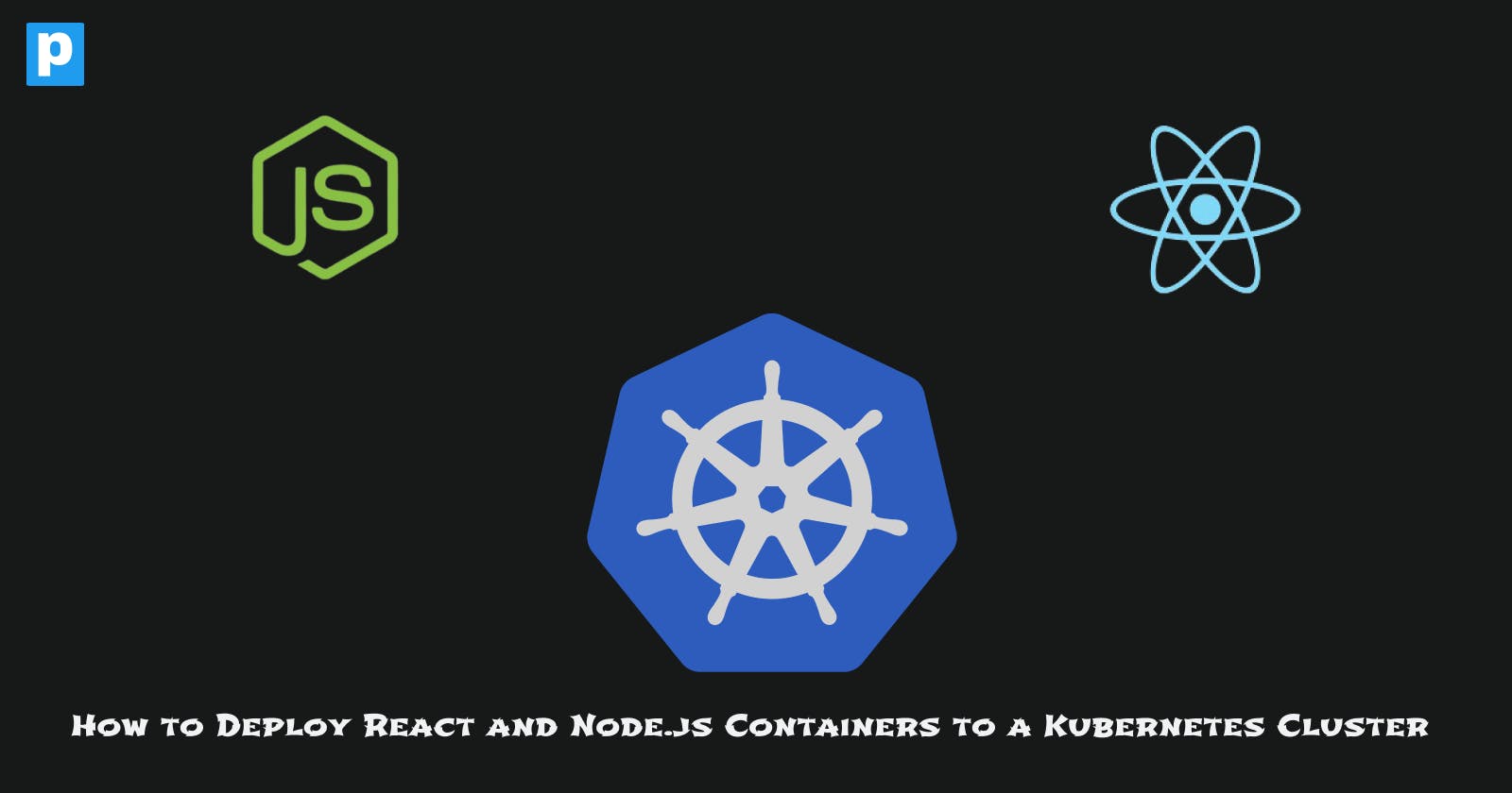 How to Deploy React and Node.js Containers to a Kubernetes Cluster