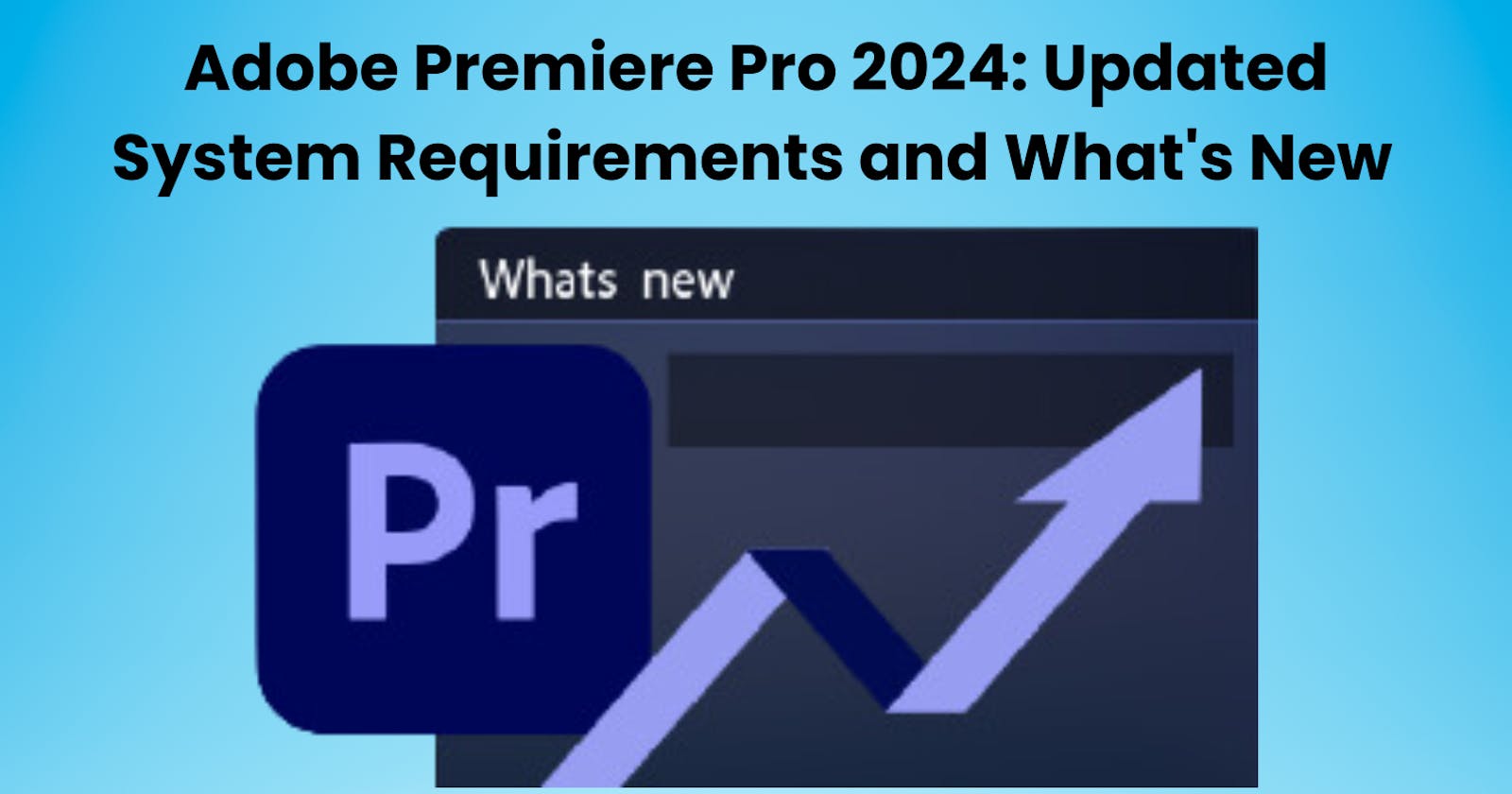 Adobe Premiere Pro 2024: Updated System Requirements and What's New