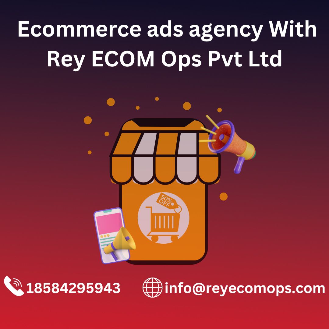 Maximizing E-commerce Success with Rey Ecom Ops Pvt Ltd: Your Trusted E-commerce Ads Agency