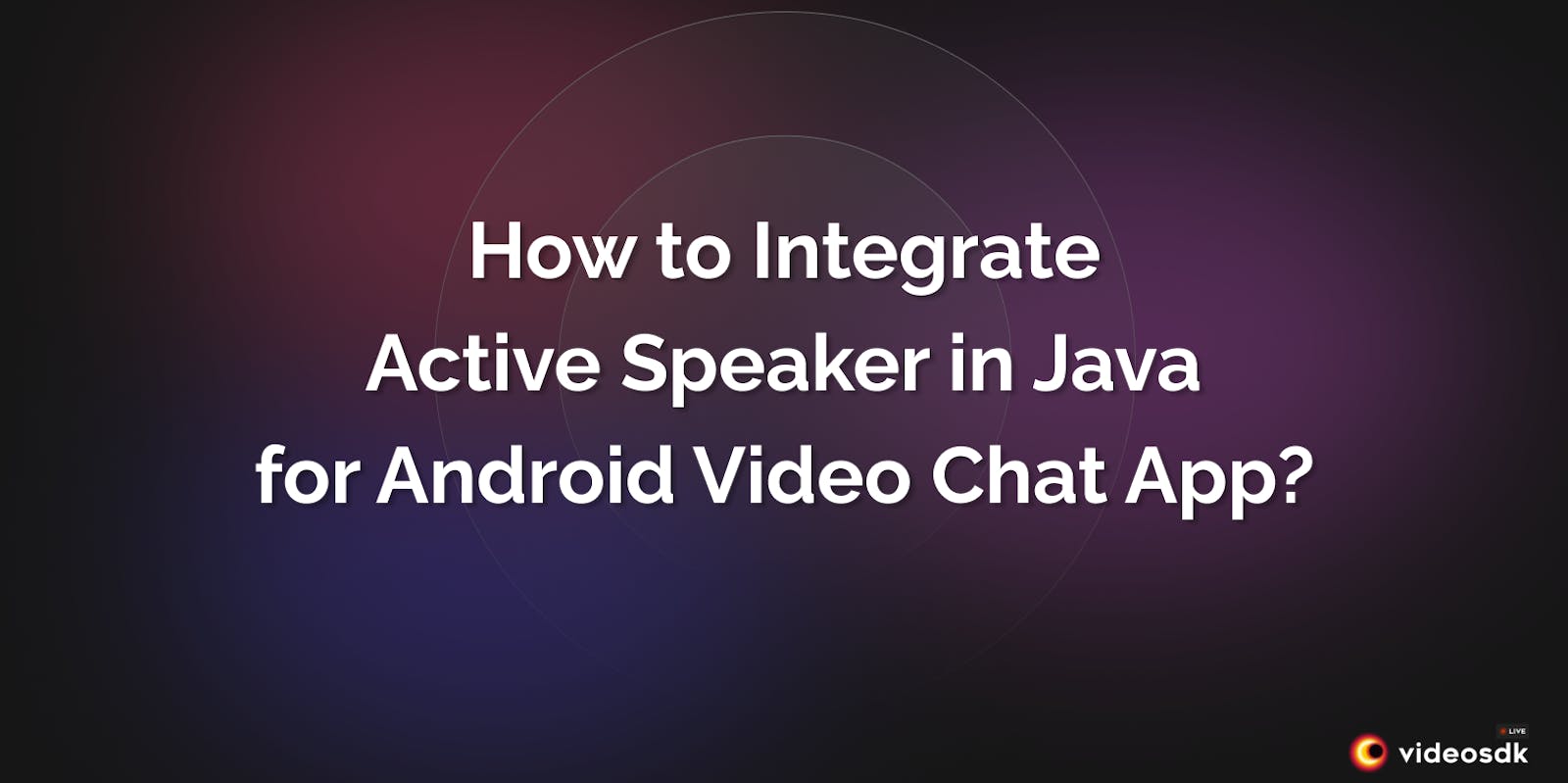 How to Integrate Active Speaker in Java for Android Video Chat App?