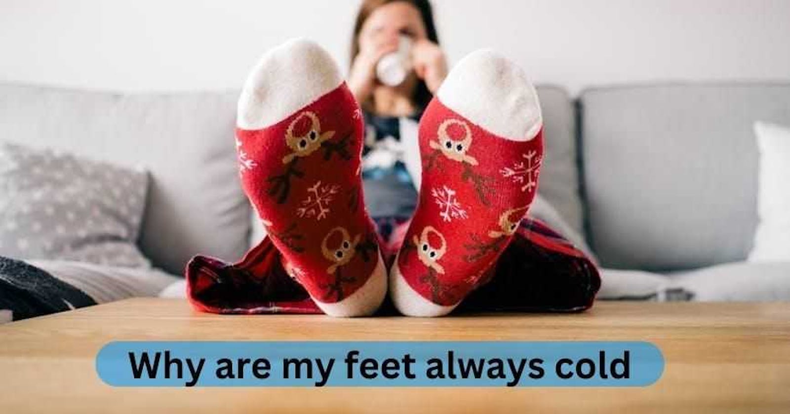 Unraveling the Mystery: Why Are My Feet Always Cold?