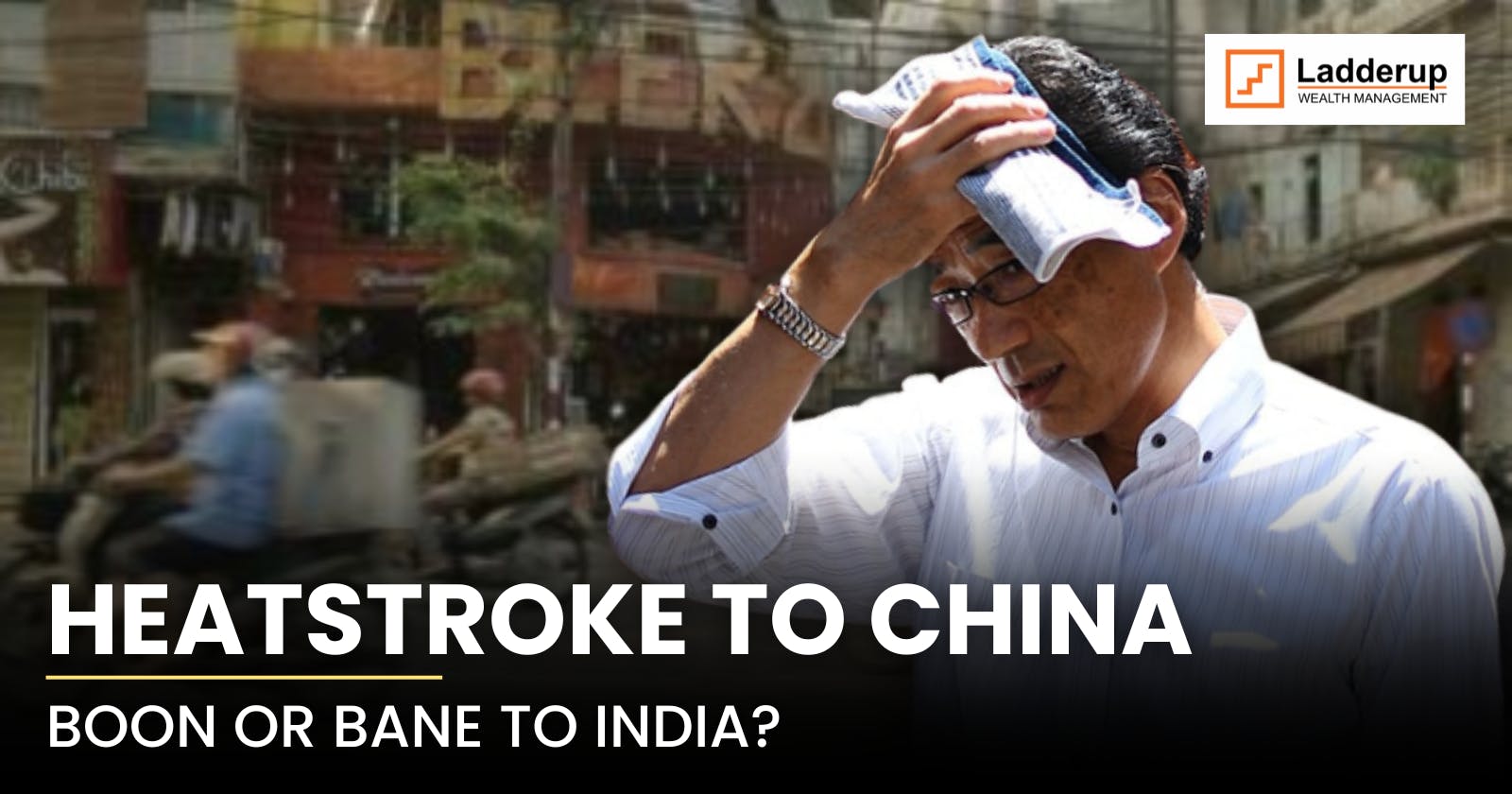 Heatstroke to China - Boon or Bane to India?