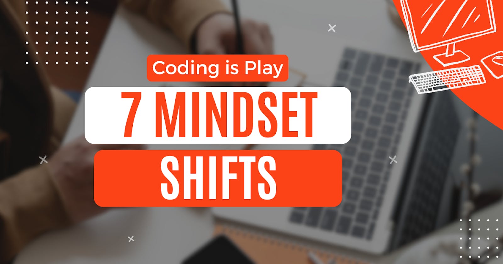 Coding is Play: 7 Mindset Shifts to Rediscover the Fun in Coding