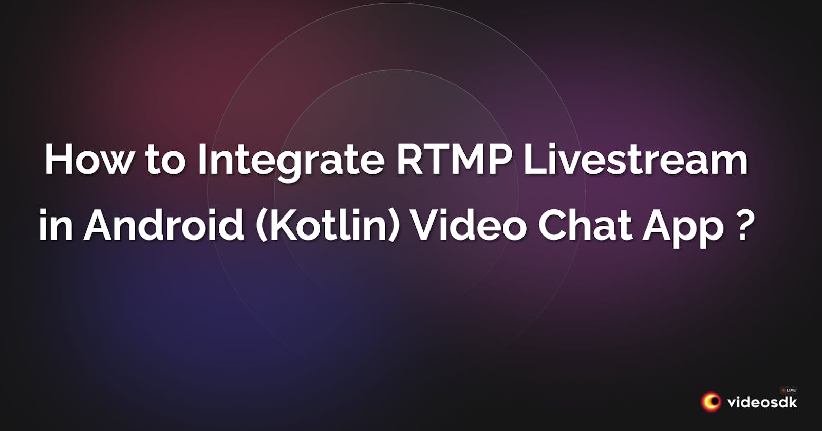 How to Integrate RTMP Livestream Feature in Android(Kotlin) Video Chat App?