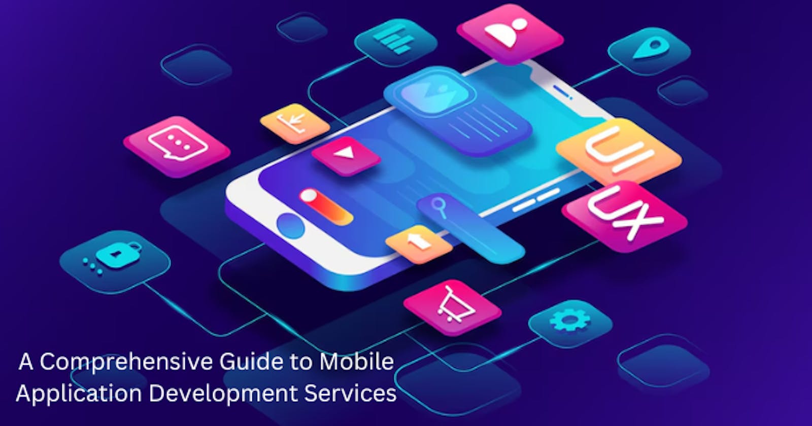 A Comprehensive Guide to Mobile Application Development Services