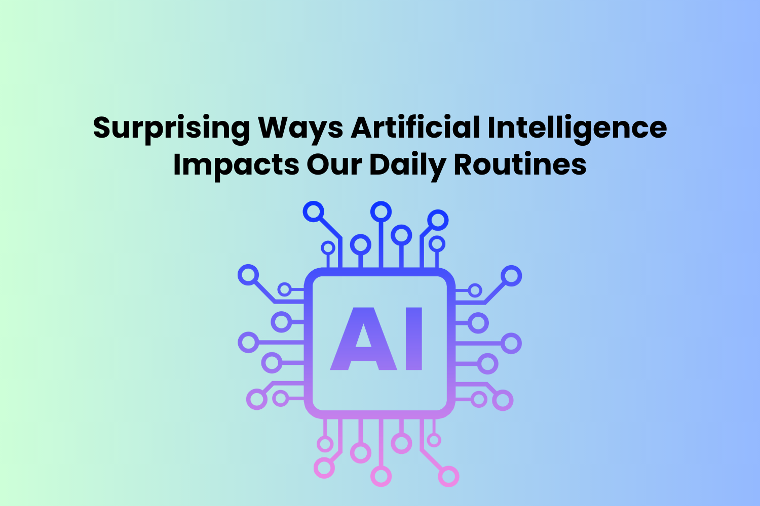 Surprising Ways Artificial Intelligence Impacts Our Daily Routines