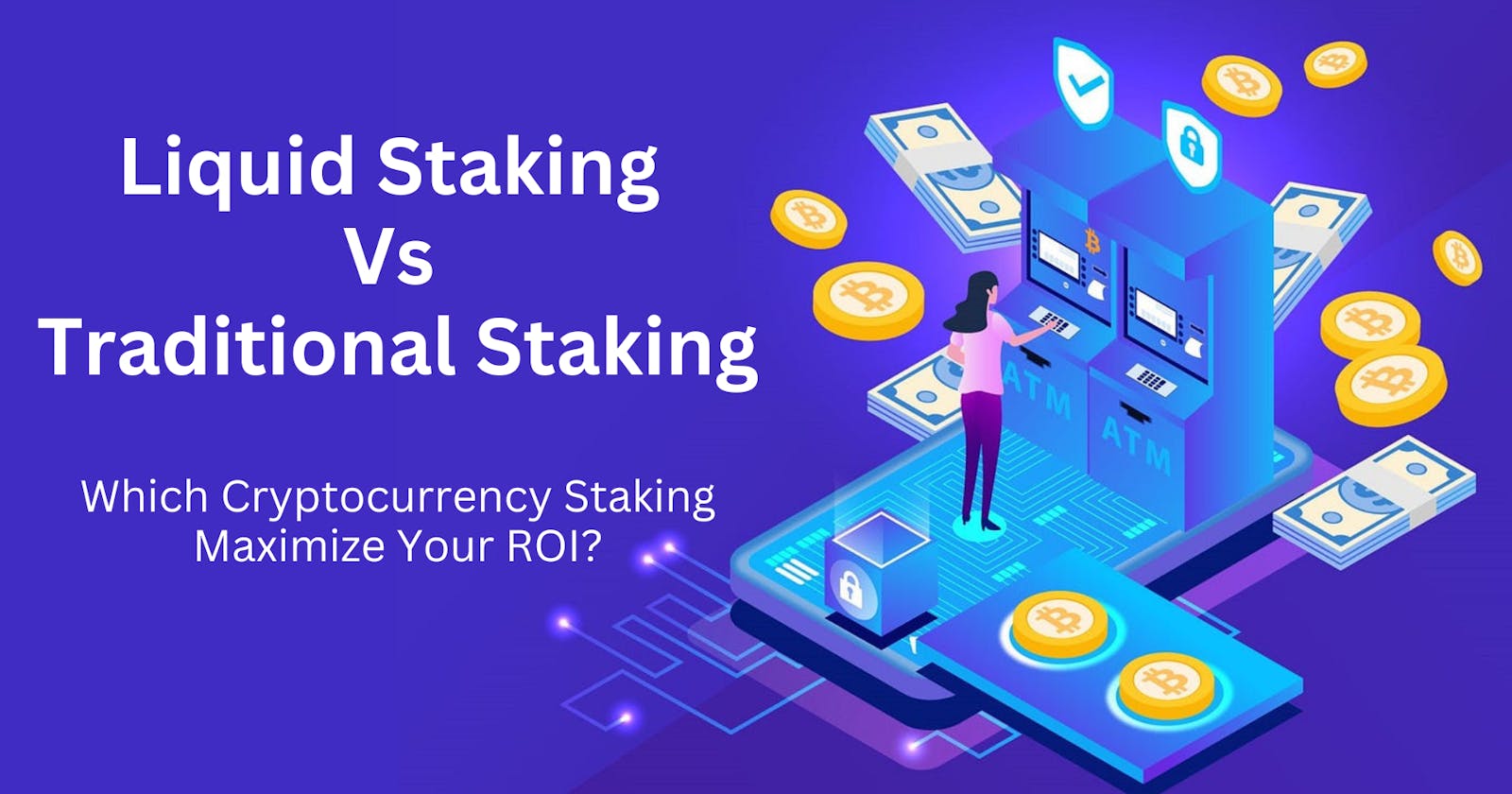 Liquid Staking Vs Traditional Staking: Which Crypto Staking Maximizes Your ROI?