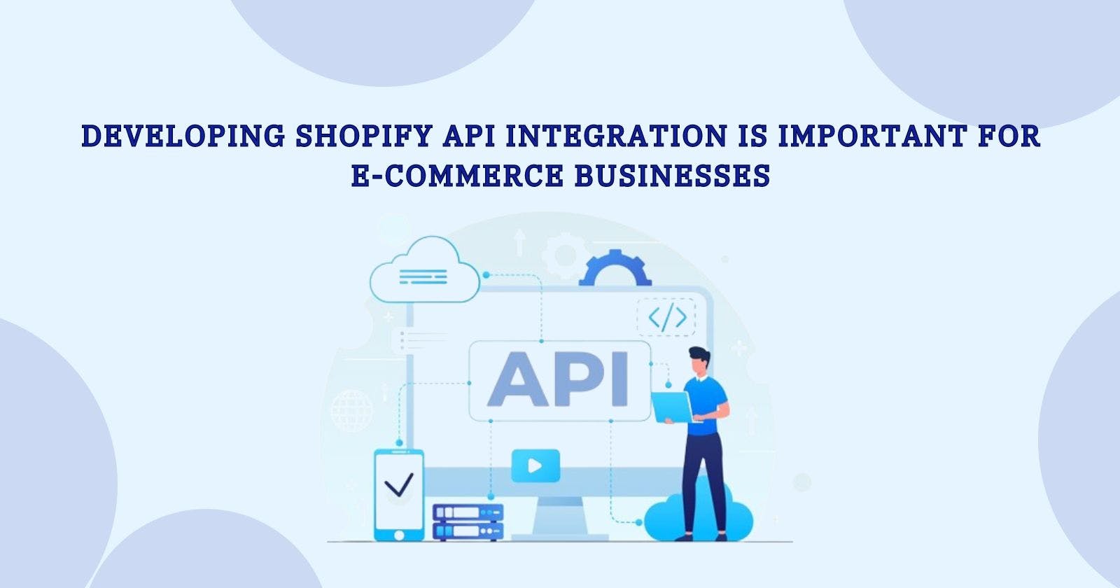 Developing Shopify API Integration Is Important for E-Commerce Businesses