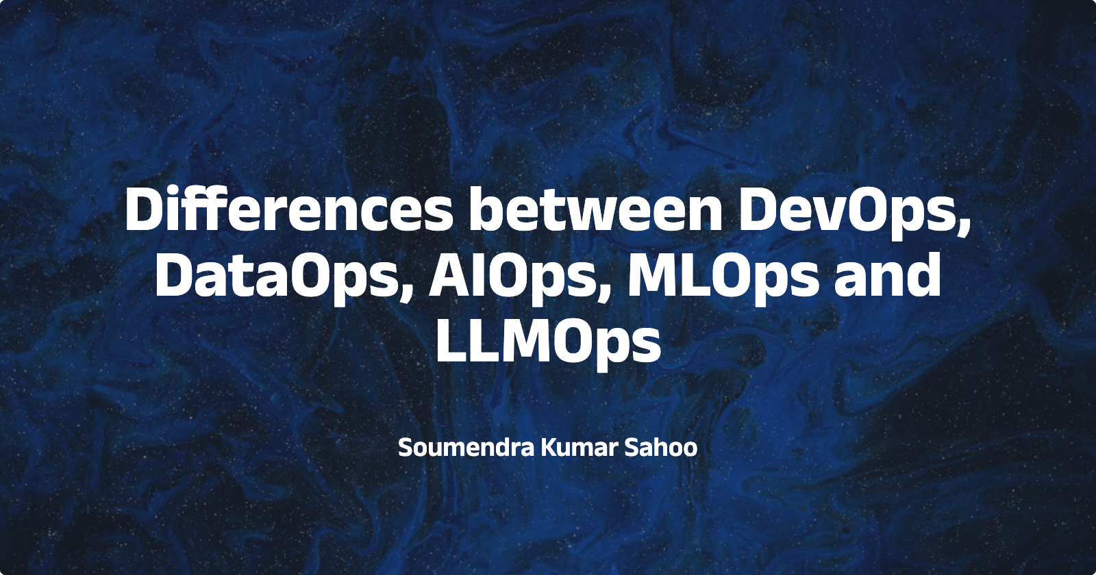 Comparing DevOps, DataOps, AIOps, MLOps, And LLMOps: Key Differences