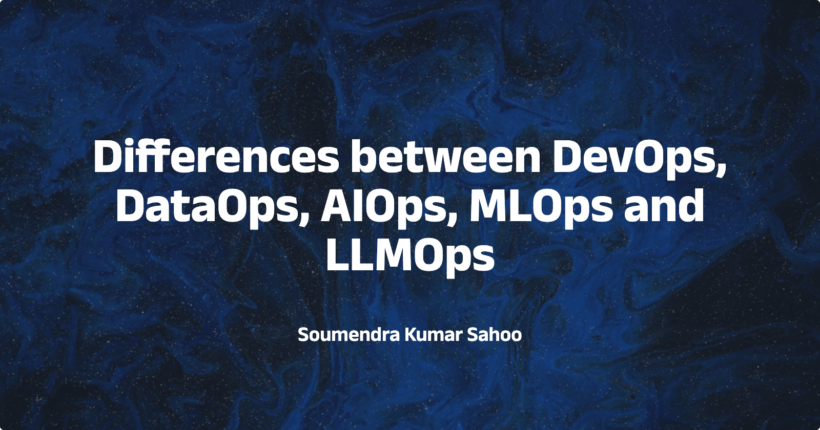 Comparing DevOps, DataOps, AIOps, MLOps, and LLMOps: Key Differences