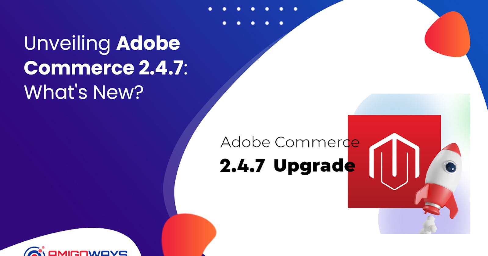 Unveiling Adobe Commerce 2.4.7: What's New? - Amigoways
