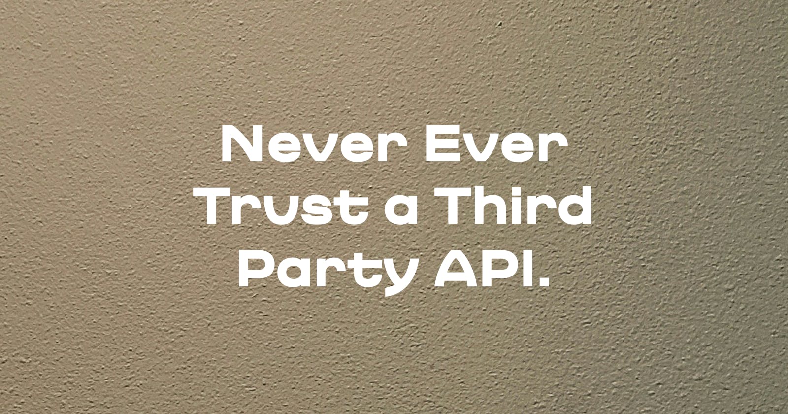 Never ever trust a third-party API.