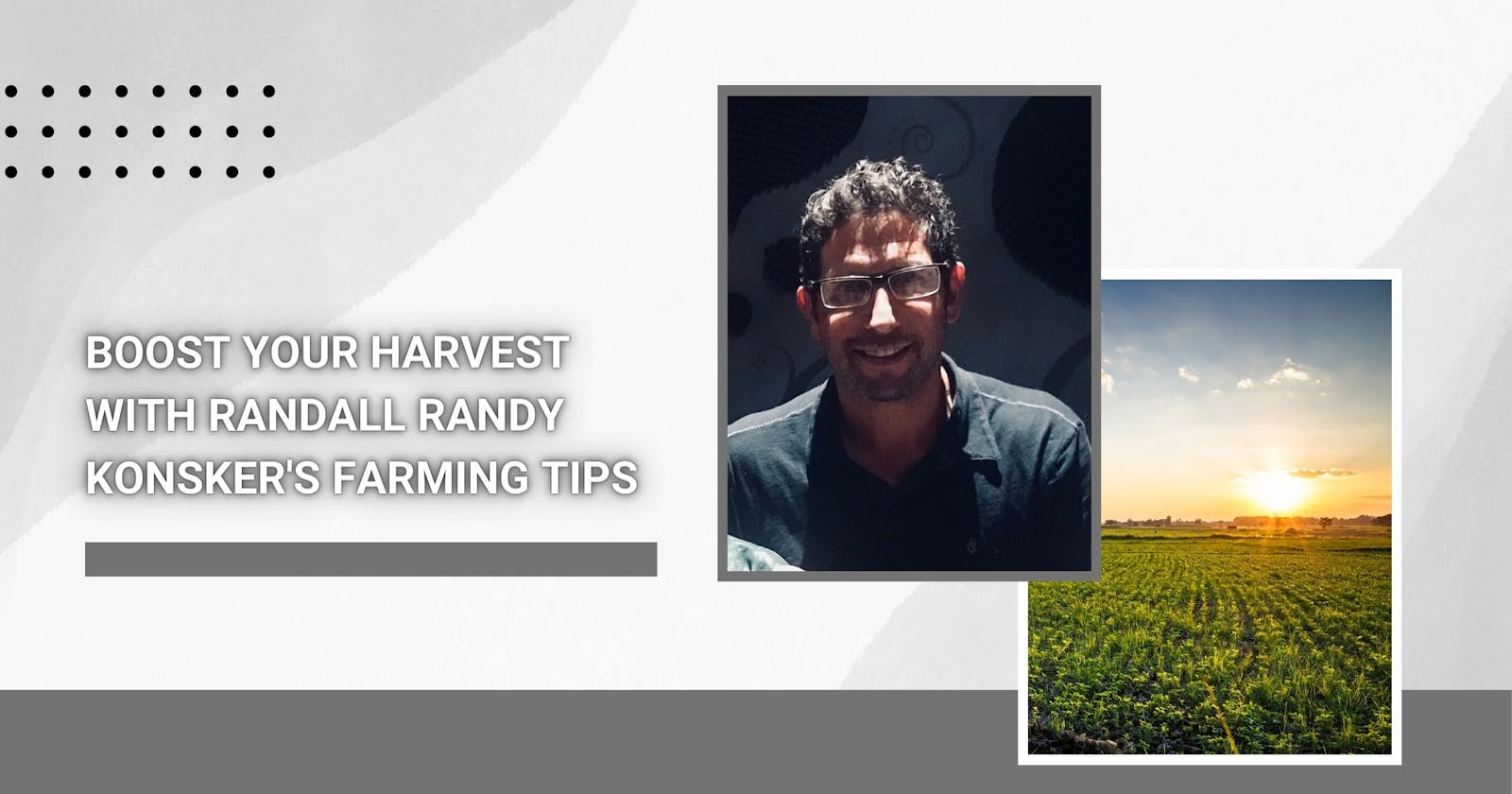 Boost Your Harvest with Randall Randy Konsker's Farming Tips