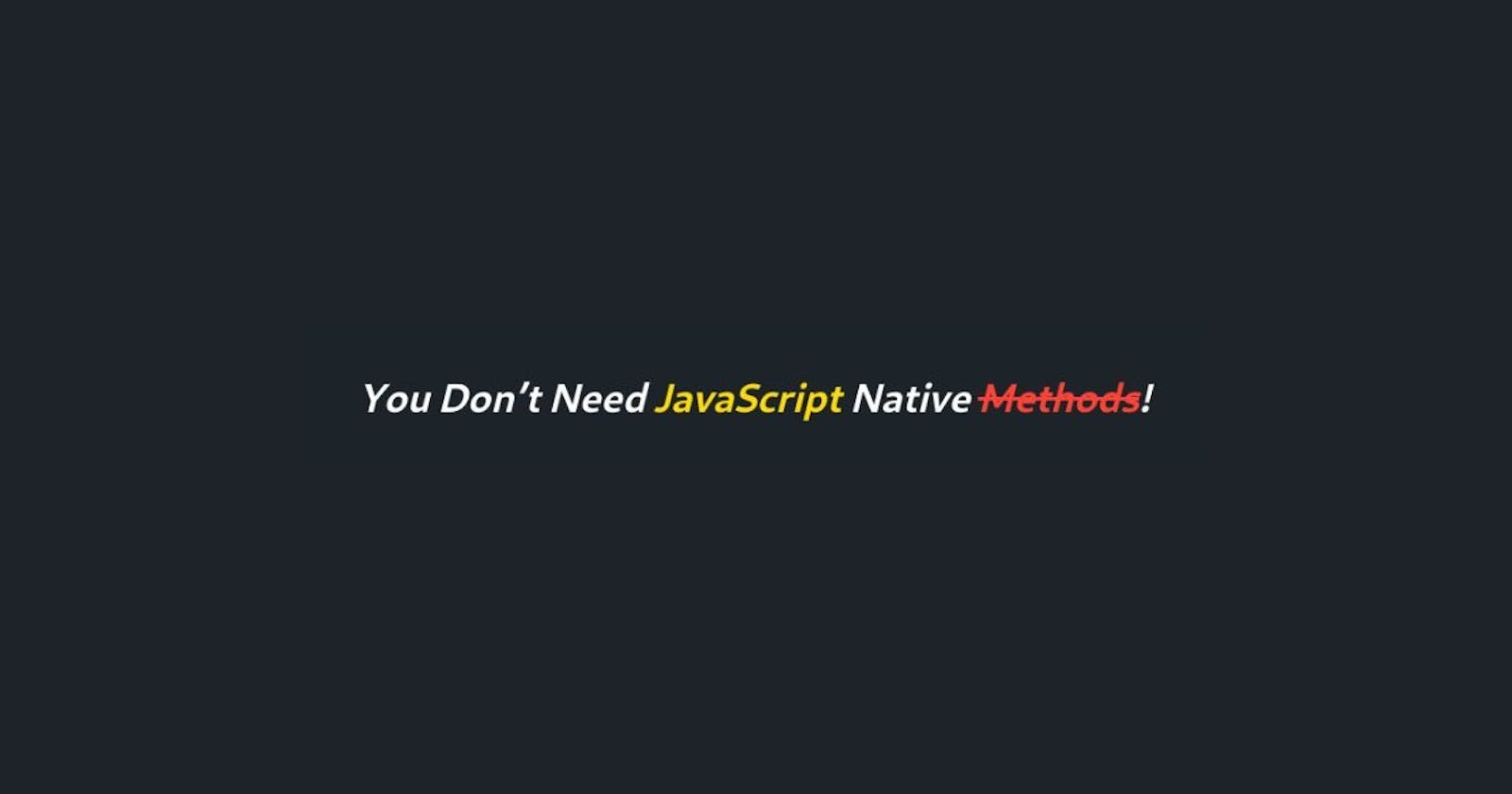 You Don’t Need JavaScript Native Methods
