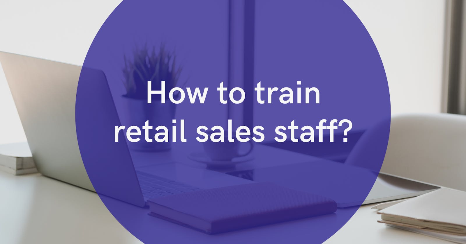 How to train retail sales staff?