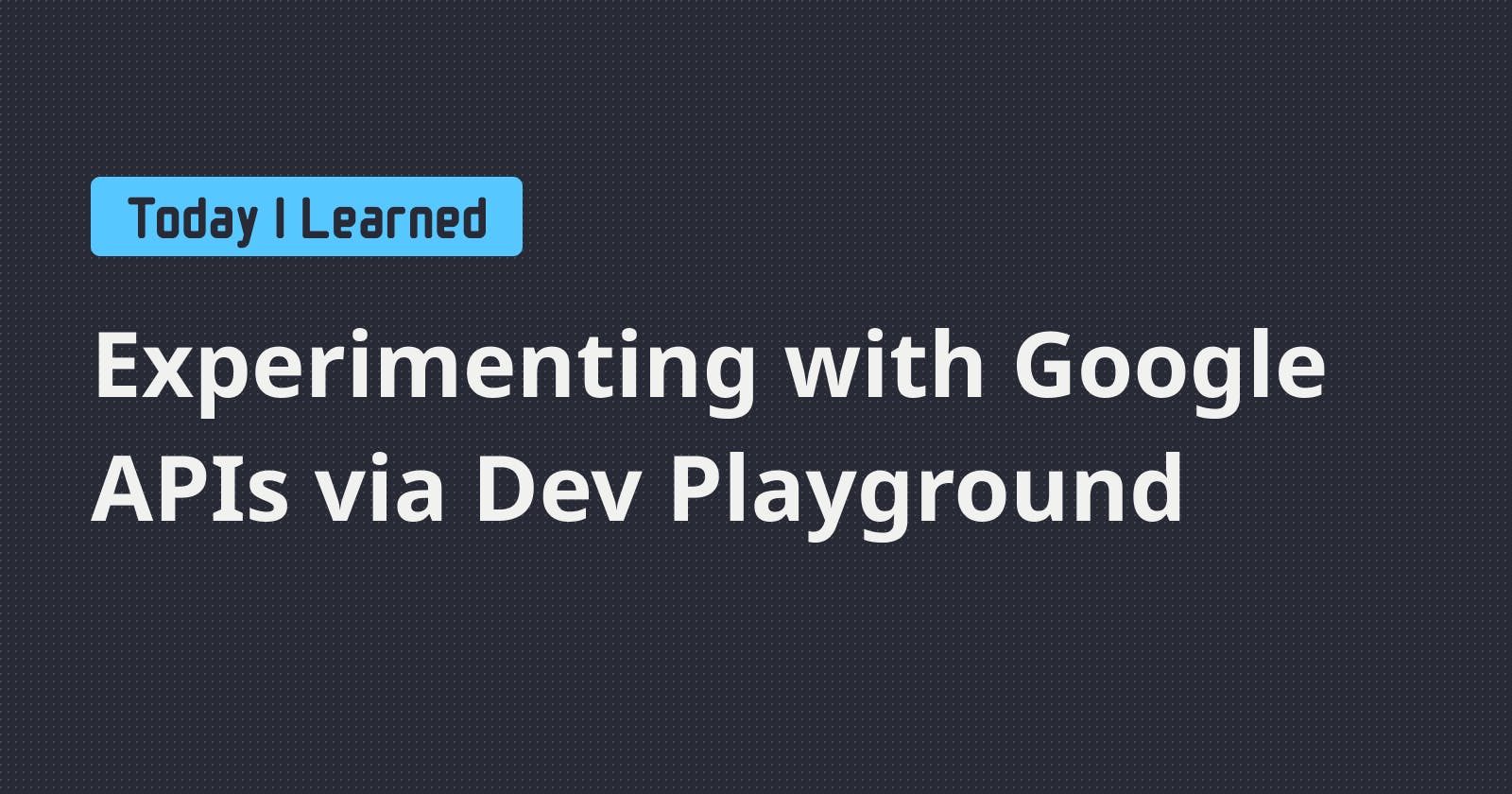 Experimenting with Google APIs via Dev Playground