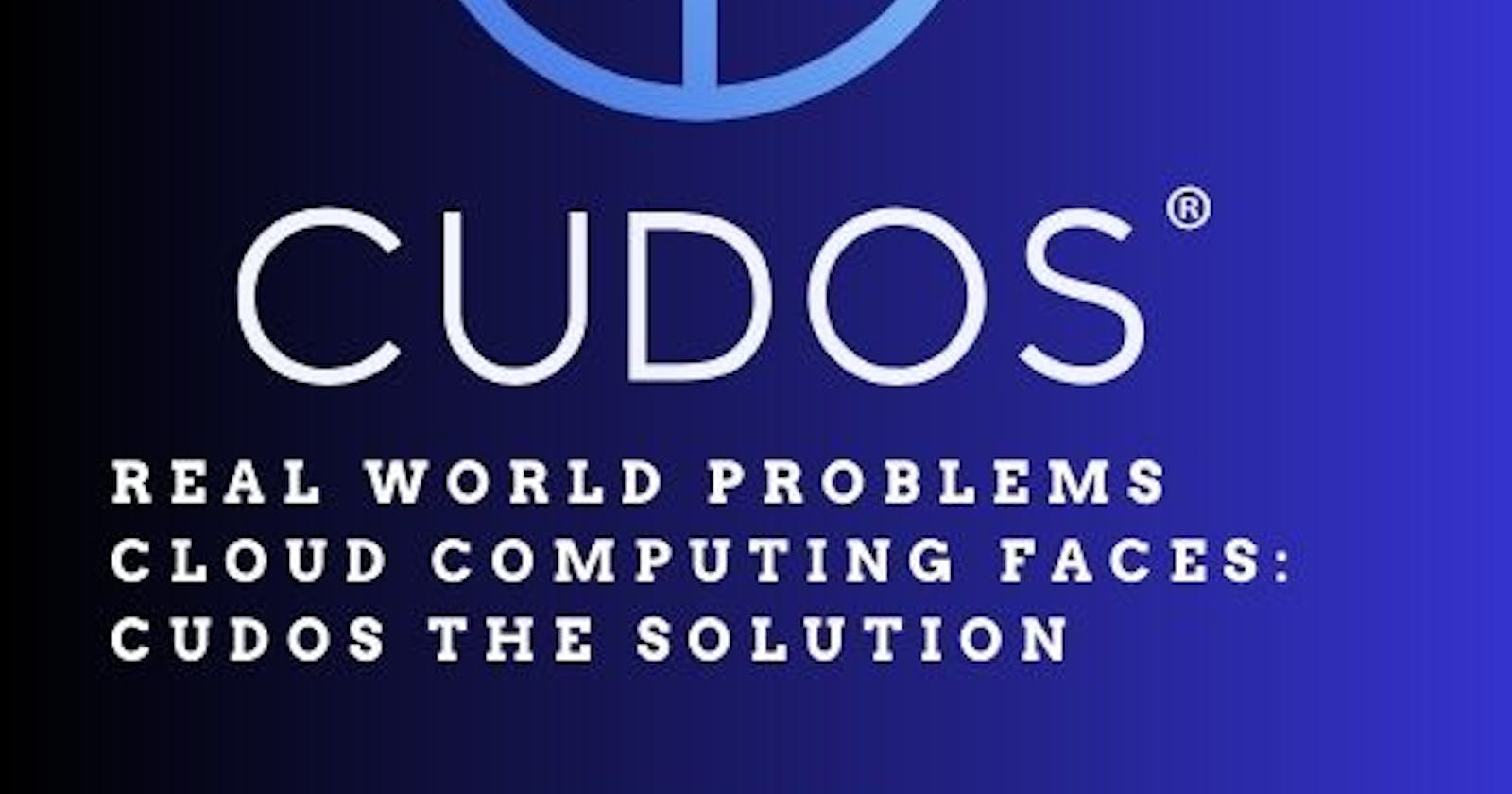 Real world problems facing cloud computing  ; CUDOS THE SOLUTION