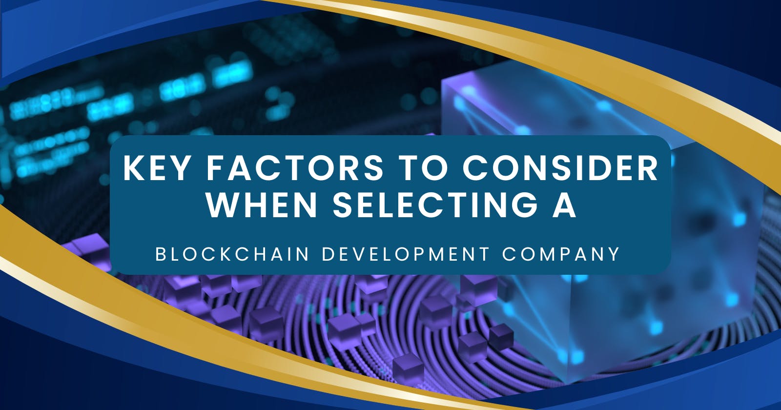 Key Factors To Consider When Selecting A Blockchain Development Company