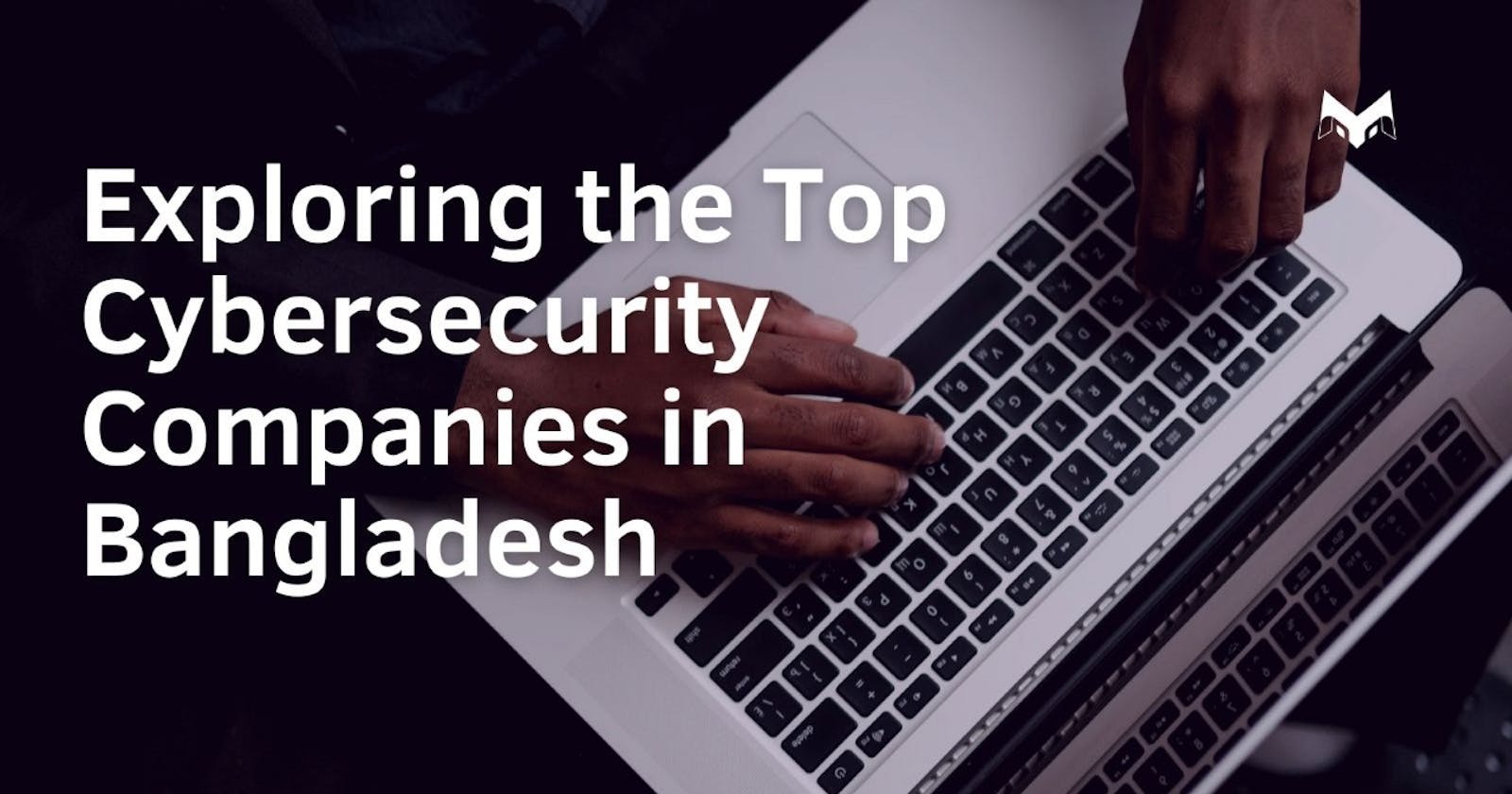 Exploring the Top Cybersecurity Companies in Bangladesh
