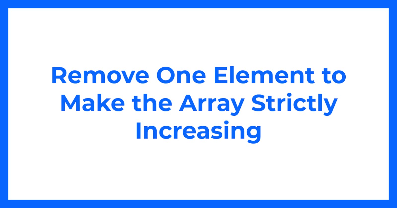 Remove One Element to Make the Array Strictly Increasing