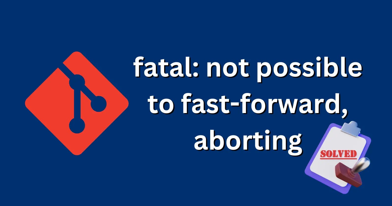 fatal: not possible to fast-forward, aborting Error solution